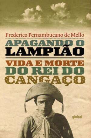 Apagando o Lampião: vida e morte do rei do cangaço